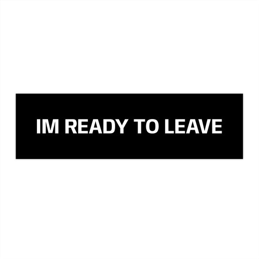 IM READY TO LEAVE Bumper Sticker