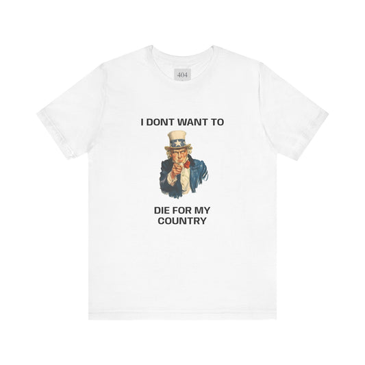 I DONT WANT TO DIE FOR MY COUNTRY Tee Shirt