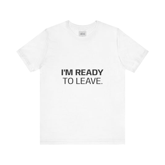 I'M READY TO LEAVE. Tee Shirt