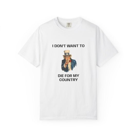 I DON'T WANT TO DIE FOR MY COUNTRY T-Shirt