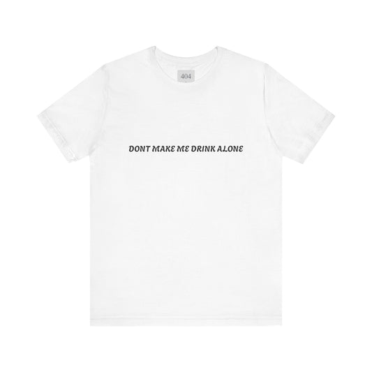 Dont Make Me Drink Alone Tee Shirt